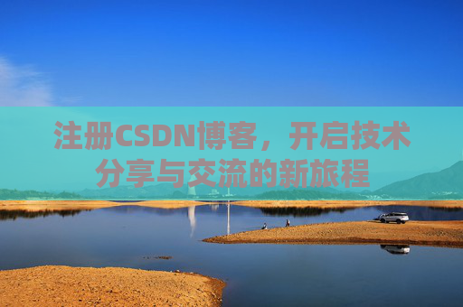 注册CSDN博客,开启技术分享与交流的新旅程